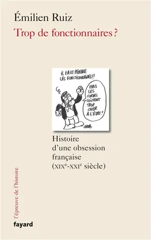 Trop de fonctionnaires ? : histoire d'une obsession française, XIXe-XXIe siècle - Emilien Ruiz Gonzalez
