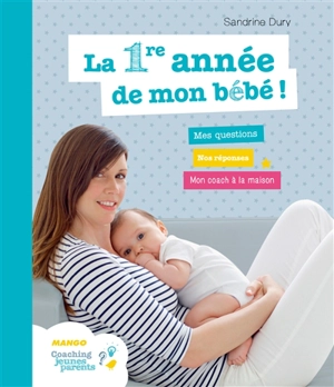 La 1re année de mon bébé ! : mes questions, nos réponses, mon coach à la maison - Sandrine Dury