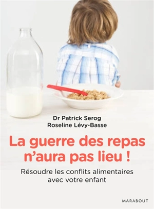 La guerre des repas n'aura pas lieu ! : les nouvelles clés pour résoudre vous-même les conflits alimentaires avec votre enfant - Patrick Sérog