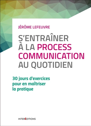 S'entraîner à la process communication au quotidien : 30 jours d'exercices pour en maîtriser la pratique - Jérôme Lefeuvre