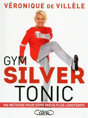 Gym silver tonic : ma méthode pour vivre mieux plus longtemps - Véronique de Villèle