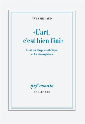 L'art, c'est bien fini : essai sur l'hyper-esthétique et les atmosphères - Yves Michaud