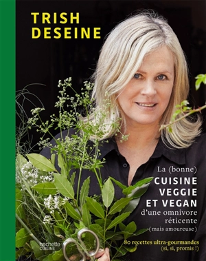 La (bonne) cuisine veggie et vegan d'une omnivore réticente (mais amoureuse) : 80 recettes ultra-gourmandes (si, si, promis !) - Trish Deseine