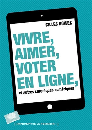 Vivre, aimer, voter en ligne, et autres chroniques numériques - Gilles Dowek