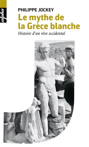 Le mythe de la Grèce blanche : histoire d'un rêve occidental - Philippe Jockey