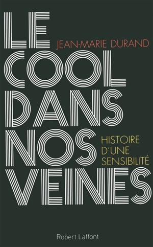 Le cool dans nos veines : histoire d'une sensibilité : essai - Jean-Marie Durand