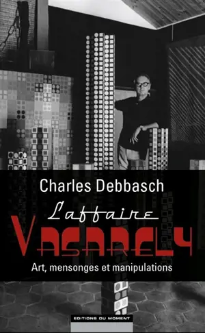 L'affaire Vasarely : art, mensonges et manipulations - Charles Debbasch