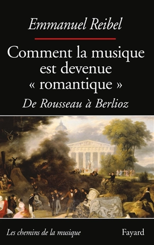 Comment la musique est devenue romantique : de Rousseau à Berlioz - Emmanuel Reibel