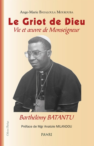 Le griot de Dieu : vie et oeuvre de monseigneur Barthélémy Batantu - Ange-Marie Bayaloula