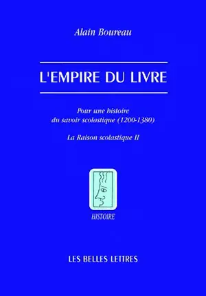 La raison scolastique. Vol. 2. L'empire du livre : pour une histoire du savoir scolastique (1200-1380) - Alain Boureau