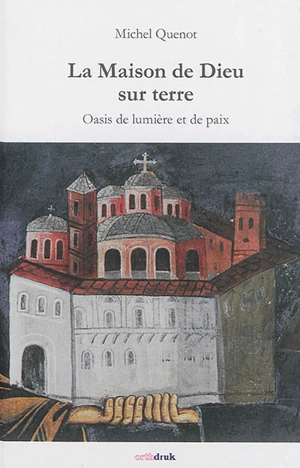 La maison de Dieu sur terre : oasis de lumière et de paix - Michel Quenot