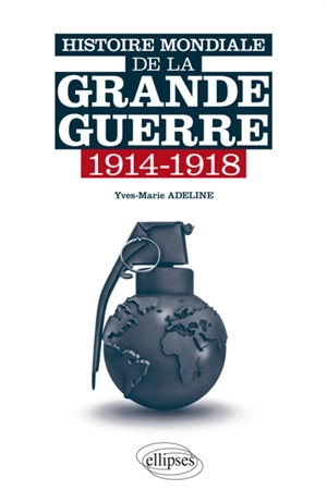 Histoire mondiale de la Grande Guerre, 1914-1918 - Yves-Marie Adeline