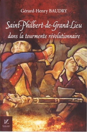 Saint-Philbert-de-Grand-Lieu dans la tourmente révolutionnaire - Gérard-Henry Baudry