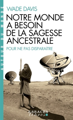 Notre monde a besoin de la sagesse ancestrale : pour ne pas disparaître - Wade Davis