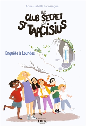 Le club secret de saint Tarcisius. Vol. 3. Enquête à Lourdes - Anne-Isabelle Lacassagne