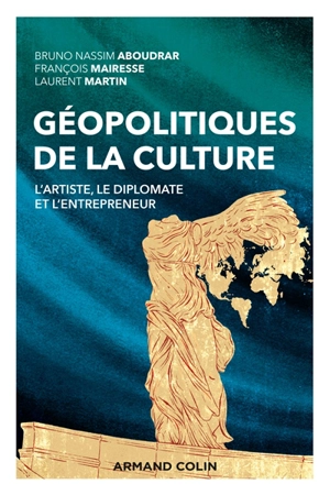 Géopolitiques de la culture : l'artiste, le diplomate et l'entrepreneur - Bruno-Nassim Aboudrar