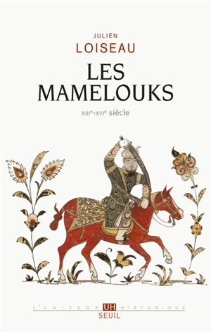 Les Mamelouks : XIIIe-XVIe siècle : un expérience du pouvoir dans l'Islam médiéval - Julien Loiseau