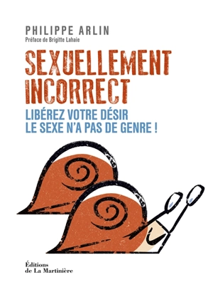 Sexuellement incorrect : libérez votre désir, le sexe n'a pas de genre ! - Philippe Arlin