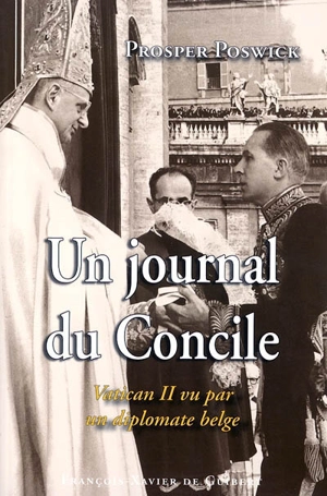 Un journal du Concile : Vatican II vu par un diplomate belge : notes personnelles de l'ambassadeur de Belgique près le Saint-Siège (1957-1968) et rapports au Ministère des affaires étrangères - Prosper Poswick