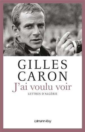 J'ai voulu voir : lettres d'Algérie - Gilles Caron