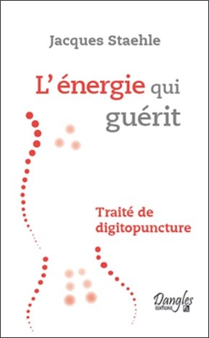 L'énergie qui guérit : traité de digitopuncture - Jacques Staehle