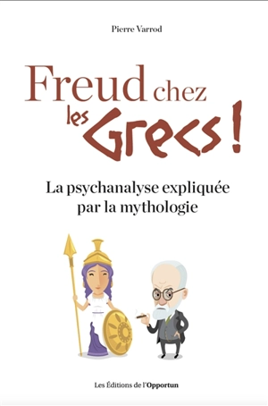 Freud chez les Grecs ! : la psychanalyse expliquée par la mythologie - Pierre Varrod