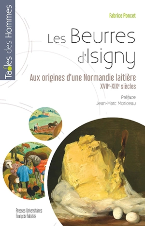 Les beurres d'Isigny : aux origines d'une Normandie laitière : XVIIe-XIXe siècles - Fabrice Poncet