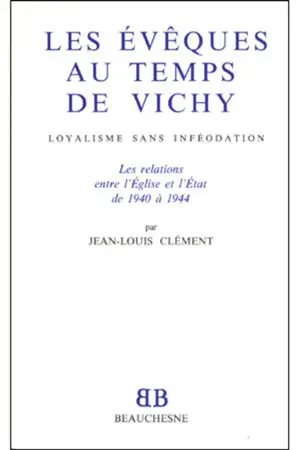 Les évêques au temps de Vichy : loyalisme sans inféodation - Jean-Louis Clément