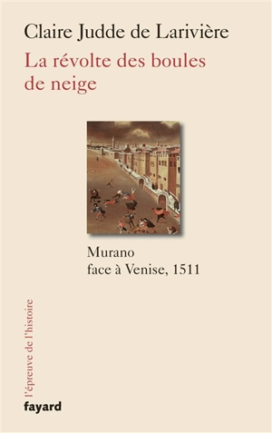 La révolte des boules de neige : Murano face à Venise, 1511 - Claire Judde de Larivière