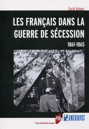 Les Français dans la guerre de Sécession : 1861-1865 - Farid Ameur