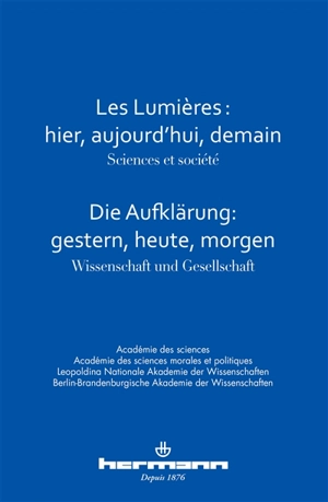 Les Lumières : hier, aujourd'hui, demain : sciences et société : colloque interacadémique franco-allemand, 7 et 8 février 2013. Die Aufklärung : gestern, heute, morgen : Wissenschaft und Gesellschaft : gemeinesame Tagung deutscher und französischer A