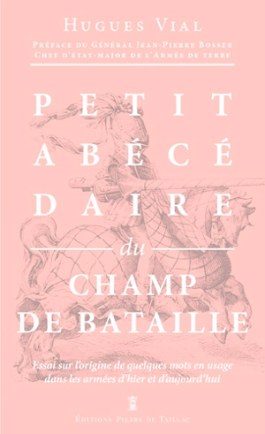 Petit abécédaire militaire. Vol. 2. Le champ de bataille : essai sur l'origine de quelques mots en usage dans les armées d'hier et d'aujourd'hui - Hugues Vial