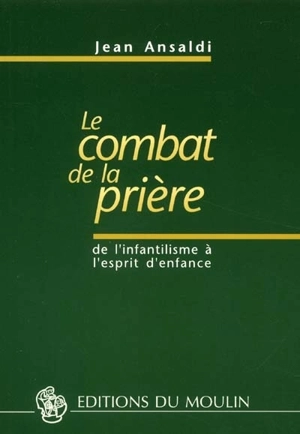 Le combat de la prière : de l'infantilisme à l'esprit d'enfance - Jean Ansaldi