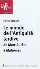Le monde de l'Antiquité tardive : de Marc Aurèle à Mahomet - Peter Brown