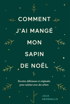 Comment j'ai mangé mon sapin de Noël : recettes délicieuses et originales pour cuisiner avec des arbres - Julia Georgallis