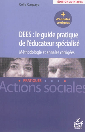 DEES, le guide pratique de l'éducateur spécialisé : méthodologie et annales corrigées - Célia Carpaye