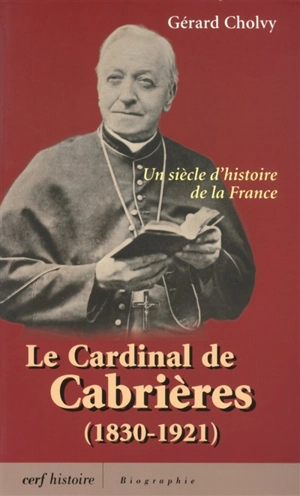 Le cardinal de Cabrières (1830-1921) : un siècle d'histoire de la France - Gérard Cholvy