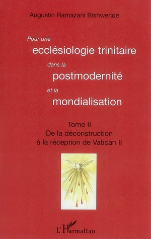 Pour une ecclésiologie trinitaire dans la postmodernité et la mondialisation. Vol. 2. De la déconstruction à la réception de Vatican II - Augustin Ramazani Bishwende