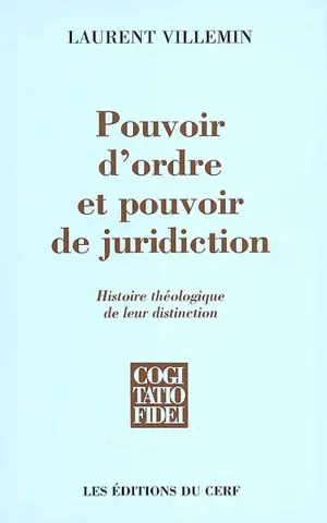 Pouvoir d'ordre et pouvoir de juridiction : histoire théologique de leur distinction - Laurent Villemin
