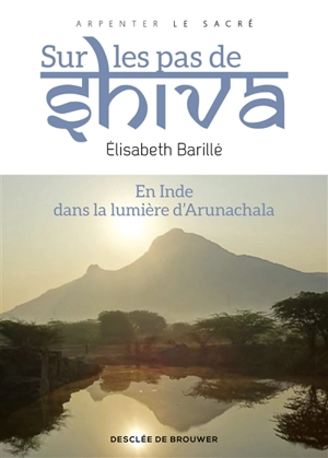 Sur les pas de Shiva : en Inde, dans la lumière d'Arunachala - Elisabeth Barillé