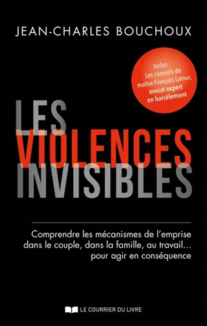 Les violences invisibles : comprendre les mécanismes de l'emprise dans le couple, dans la famille, au travail... pour agir en conséquence - Jean-Charles Bouchoux