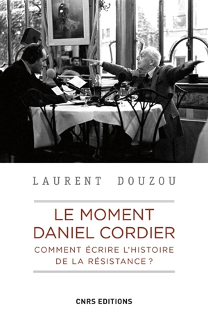 Le moment Daniel Cordier : comment écrire l'histoire de la Résistance ?. Jean Moulin et le CNR : actes de la journée d'études tenue à la Sorbonne, le 9 juin 1983 - Laurent Douzou