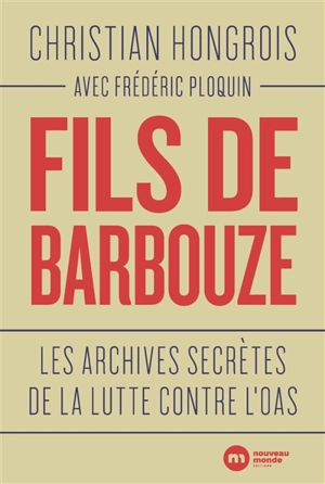 Fils de barbouze : les archives secrètes de la lutte contre l'OAS - Christian Hongrois