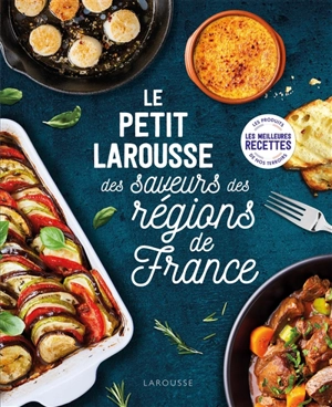 Le petit Larousse des saveurs des régions de France : les meilleures recettes, les produits de nos terroirs