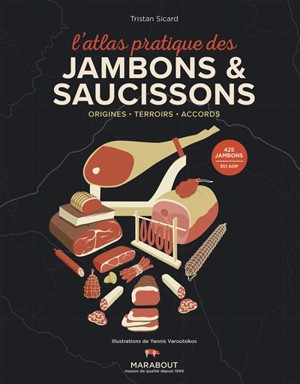 L'atlas pratique des jambons & saucissons : origines, terroirs, accords : 425 jambons, 351 AOP - Tristan Sicard