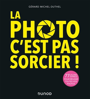 La photo c'est pas sorcier ! : 77 leçons express pour réussir toutes vos photos - Gérard Michel-Duthel