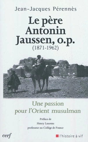 Le père Antonin Jaussen, o.p. (1871-1962) : une passion pour l'Orient musulman - Jean-Jacques Pérennès