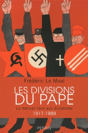 Les divisions du pape : le Vatican face aux dictatures, 1917-1989 - Frédéric Le Moal