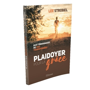 Plaidoyer pour la grâce : huit témoignages de vies transformées - Lee Strobel