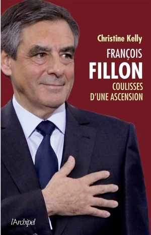 François Fillon : coulisses d'une ascension - Christine Kelly